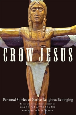 Crow Jesus: Personal Stories of Native Religious Belonging by Clatterbuck, Mark