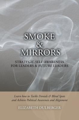 Smoke and Mirrors: Strategic Self-Awareness for Leaders and Future Leaders: Learn How to Tackle Denials and Blind Spots and Achieve Polit by Dulberger, Elizabeth