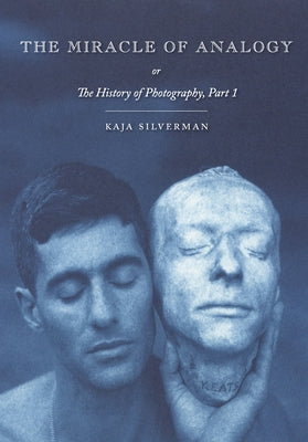 The Miracle of Analogy: Or the History of Photography, Part 1 by Silverman, Kaja