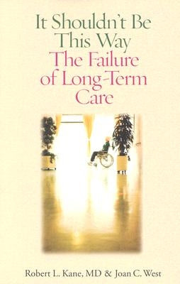 It Shouldn't Be This Way: The Failure of Long-Term Care by Kane, Robert L.