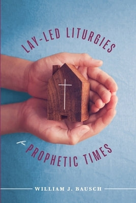Lay-Led Liturgies for Prophetic Times by Bausch, William J.