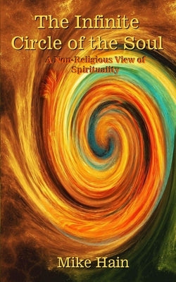 The Infinite Circle of the Soul: A Non-Religious View of Spirituality by Hain, Mike