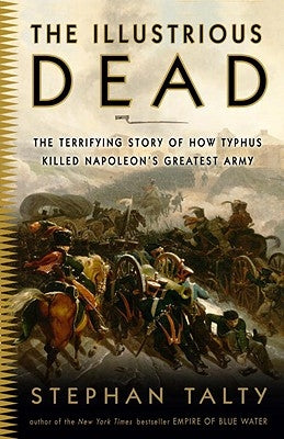 The Illustrious Dead: The Terrifying Story of How Typhus Killed Napoleon's Greatest Army by Talty, Stephan