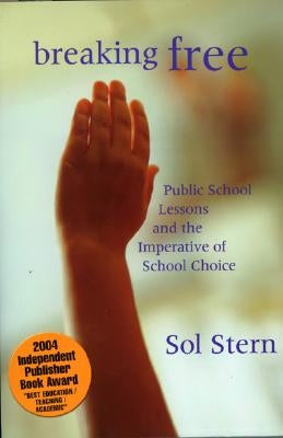 Breaking Free: Public School Lessons and the Imperative of School Choice by Stern, Sol