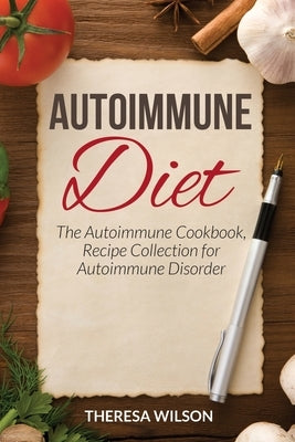 Autoimmune Diet: The Autoimmune Cookbook, Recipe Collection for Autoimmune Disorder by Wilson, Theresa