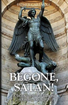 Begone Satan: A Soul Stirring Account of Diabolical Possession in Iowa by Vogl, Carl