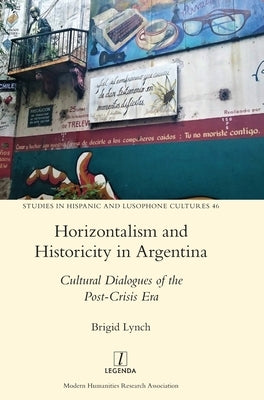 Horizontalism and Historicity in Argentina: Cultural Dialogues of the Post-Crisis Era by Lynch, Brigid