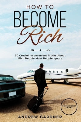 How to Become Rich: 30 Crucial Inconvenient Truths About Rich People Most People Ignore by James, David