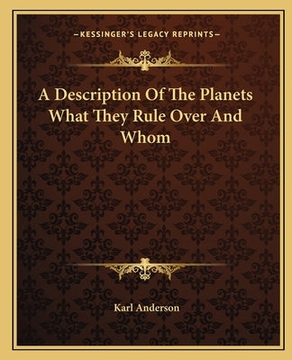A Description of the Planets What They Rule Over and Whom by Anderson, Karl