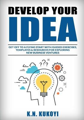 Develop Your Idea!: Get off to a flying start with your startup. Guided exercises, templates & resources for exploring new business ventur by Kukoyi, K. N.