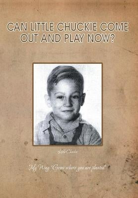 Can Little Chuckie Come Out and Play Now?: Little Chuckie My Way: Grow Where You Are Planted by Brummel, Chuck