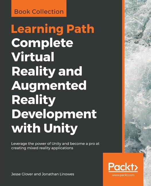 Complete Virtual Reality and Augmented Reality Development with Unity: Leverage the power of Unity and become a pro at creating mixed reality applicat by Glover, Jesse