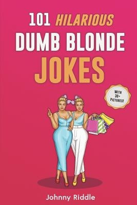 101 Hilarious Dumb Blonde Jokes: Laugh Out Loud With These Funny Blondes Jokes: Even Your Blonde Friend Will LOL! (WITH 30+ PICTURES) by Riddle, Johnny