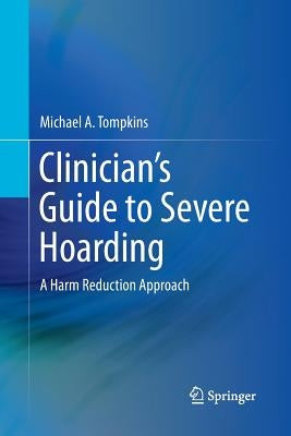 Clinician's Guide to Severe Hoarding: A Harm Reduction Approach by Tompkins, Michael A.