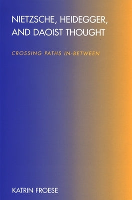 Nietzsche, Heidegger, and Daoist Thought: Crossing Paths In-Between by Froese, Katrin