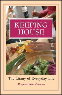 Keeping House: The Litany of Everyday Life by Peterson, Margaret Kim