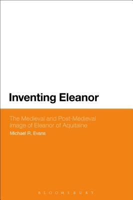 Inventing Eleanor: The Medieval and Post-Medieval Image of Eleanor of Aquitaine by Evans, Michael R.