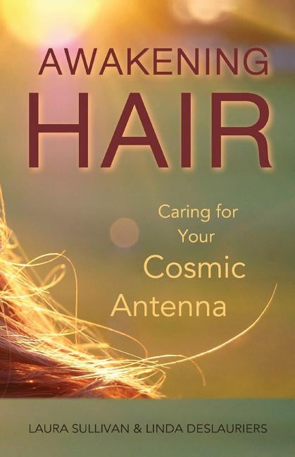 Awakening Hair: Caring for Your Cosmic Antenna by Hollatz, Linda