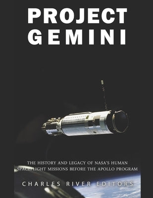 Project Gemini: The History and Legacy of NASA's Human Spaceflight Missions Before the Apollo Program by Charles River