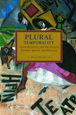 Plural Temporality: Transindividuality and the Aleatory Between Spinoza and Althusser by Morfino, Vittorio