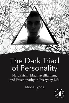 The Dark Triad of Personality: Narcissism, Machiavellianism, and Psychopathy in Everyday Life by Lyons, Minna