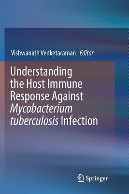 Understanding the Host Immune Response Against Mycobacterium Tuberculosis Infection by Venketaraman, Vishwanath