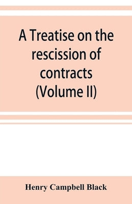 A treatise on the rescission of contracts and cancellation of written instruments (Volume II) by Campbell Black, Henry