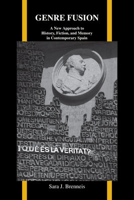 Genre Fusion: A New Approach to History, Fiction, and Memory in Contemporary Spain by Brenneis, Sara J.