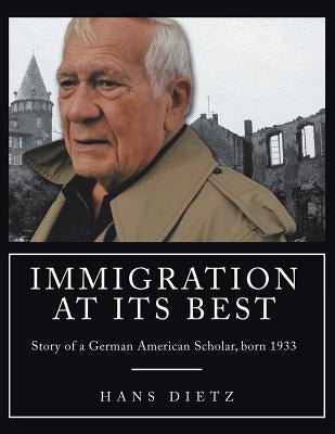 Immigration at Its Best: Story of a German American Scholar, born 1933 by Dietz, Hans