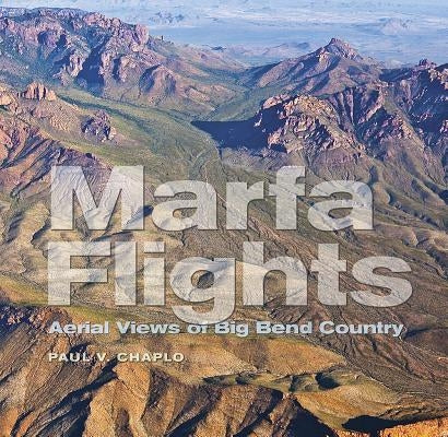 Marfa Flights: Aerial Views of Big Bend Country by Chaplo, Paul V.