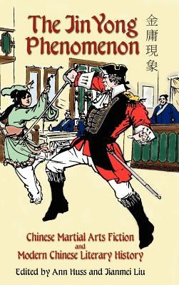 The Jin Yong Phenomenon: Chinese Martial Arts Fiction and Modern Chinese Literary History by Huss, Ann