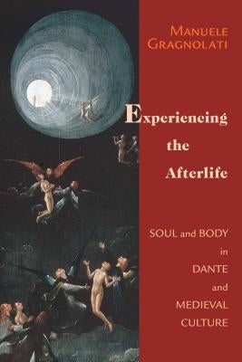 Experiencing the Afterlife: Soul and Body in Dante and Medieval Culture by Gragnolati, Manuele
