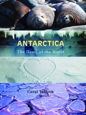 Antarctica: The Heart of the World by Tulloch, Coral