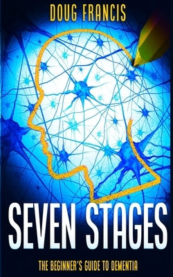Seven Stages: The Beginner's Guide to Dementia by Francis, Doug