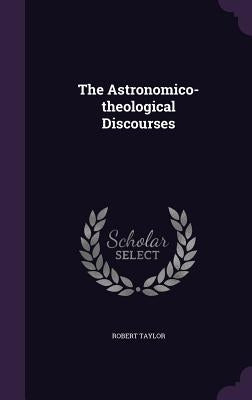 The Astronomico-theological Discourses by Taylor, Robert