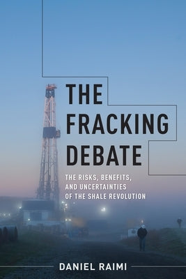 The Fracking Debate: The Risks, Benefits, and Uncertainties of the Shale Revolution by Raimi, Daniel