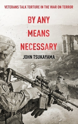 By Any Means Necessary: Veterans Talk Torture in the War on Terror by Tsukayama, John
