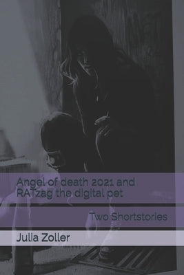 Angel of death 2021 and RATzag the digital pet: Shortstories by Julia Zoller by Zoller, Julia