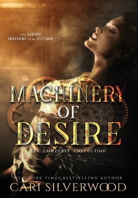 Machinery of Desire: The Complete Collection by Silverwood, Cari