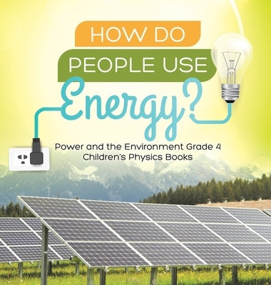 How Do People Use Energy? Power and the Environment Grade 4 Children's Physics Books by Baby Professor