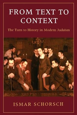 From Text to Context: The Turn to History in Modern Judaism by Schorsch, Ismar
