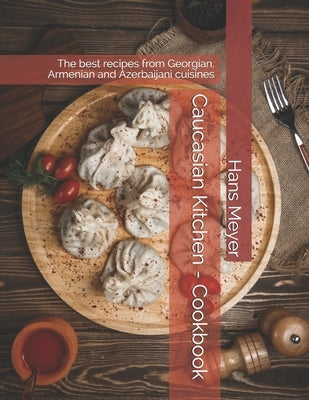 Caucasian Kitchen - Cookbook: The best recipes from Georgian, Armenian and Azerbaijani cuisines by Meyer, Hans