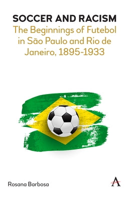 Soccer and Racism: The Beginnings of Futebol in São Paulo and Rio de Janeiro, 1895-1933 by Barbosa, Rosana