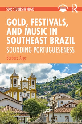 Gold, Festivals, and Music in Southeast Brazil: Sounding Portugueseness by Alge, Barbara