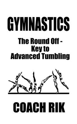 Gymnastics: The Round Off - Key to Advanced Tumbling by Rik, Coach