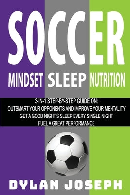 Soccer: A Step-by-Step Guide on How to Outsmart Your Opponents and Improve Your Mentality, How to Get a Good Night's Sleep Eve by Joseph, Dylan