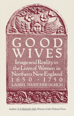 Good Wives: Image and Reality in the Lives of Women in Northern New England, 1650-1750 by Ulrich, Laurel Thatcher