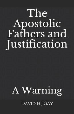 The Apostolic Fathers and Justification: A Warning by Gay, David H. J.