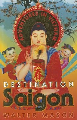 Destination Saigon: Adventures in Vietnam by Mason, Walter
