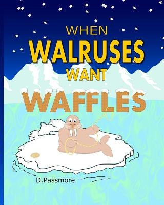 When Walruses Want Waffles by Passmore, D.